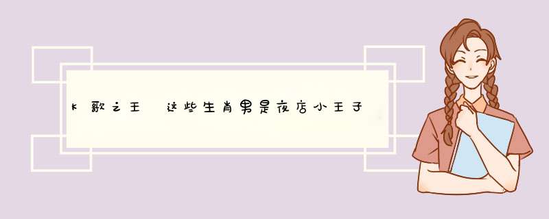 K歌之王 这些生肖男是夜店小王子